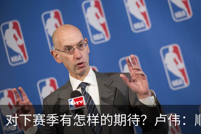 对下赛季有怎样的期待？卢伟：顺其自然 我们还有很大提升空间